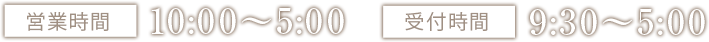 営業時間10:00~5:00 受付時間9:30~5:00